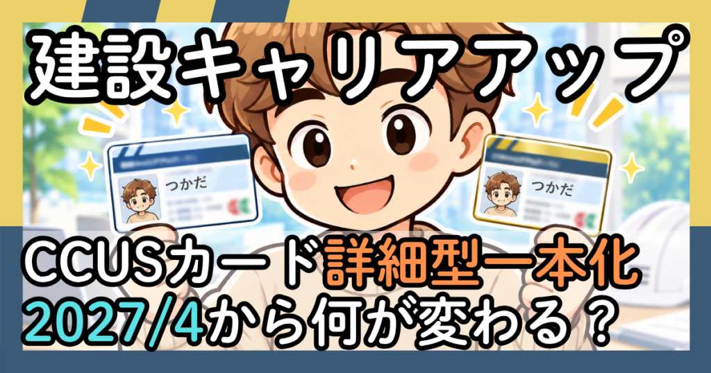 「建設キャリアアップ　CCUSカード詳細型一本化 2027/4から何が変わる？」と書かれたアイキャッチ画像。CCUSカードを2枚持った作業員のイラスト