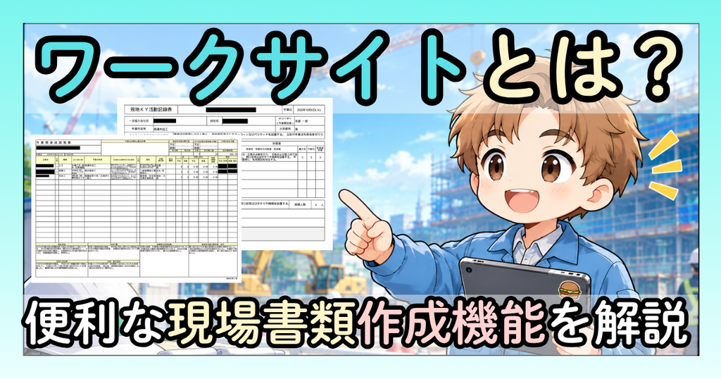 「ワークサイトとは?」「便利な現場書類作成機能を解説」と書かれたアイキャッチ画像。ワークサイトから出力した作業間連絡調整書と現地KY活動記録表の帳票を背景に、作業服の人物が指を立てて解説しているイラスト